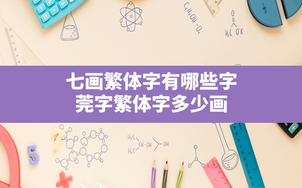 七画繁体字有哪些字,莞字繁体字多少画 - 一测网