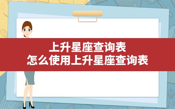 上升星座查询表，怎么使用上升星座查询表 - 一测网