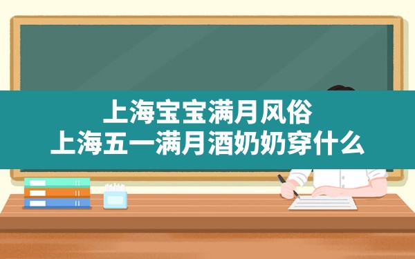 上海宝宝满月风俗,上海五一满月酒奶奶穿什么 - 一测网