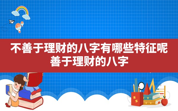 不善于理财的八字有哪些特征呢(善于理财的八字) - 一测网