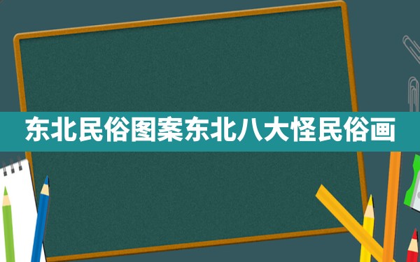 东北民俗图案,东北八大怪民俗画 - 一测网