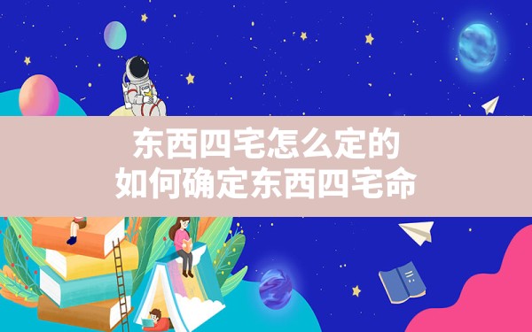 东西四宅怎么定的,如何确定东西四宅命 - 一测网