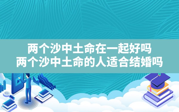 两个沙中土命在一起好吗,两个沙中土命的人适合结婚吗