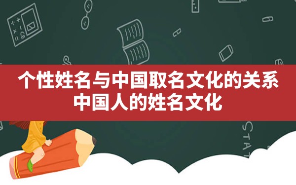 个性姓名与中国取名文化的关系,中国人的姓名文化 - 一测网