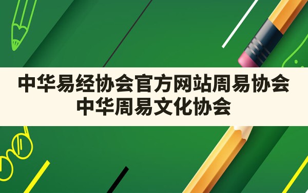 中华易经协会官方网站周易协会_中华周易文化协会 - 一测网