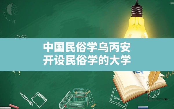 中国民俗学乌丙安,开设民俗学的大学 - 一测网