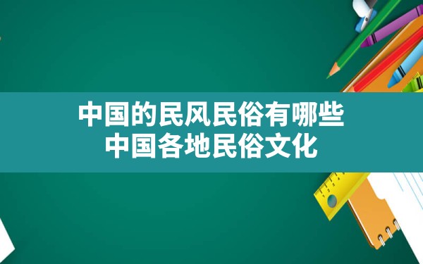 中国的民风民俗有哪些,中国各地民俗文化 - 一测网