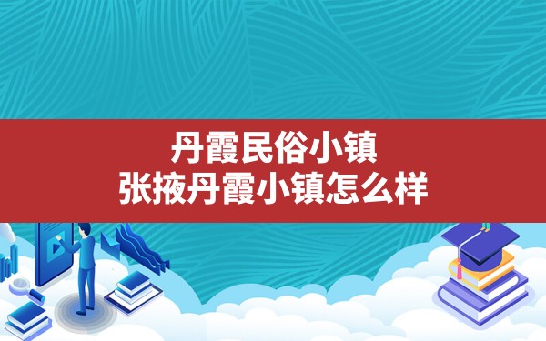 丹霞民俗小镇,张掖丹霞小镇怎么样 - 一测网