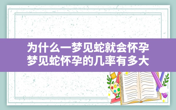 为什么一梦见蛇就会怀孕(梦见蛇怀孕的几率有多大) - 一测网