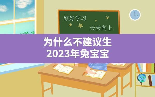 为什么不建议生2023年兔宝宝 - 一测网