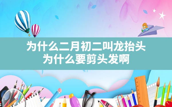 为什么二月初二叫龙抬头，为什么要剪头发啊？ - 一测网