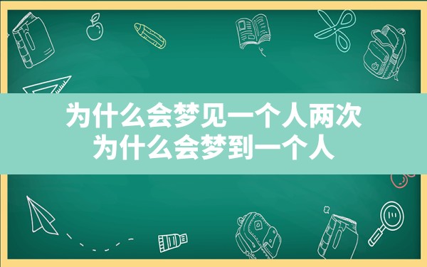 为什么会梦见一个人两次(为什么会梦到一个人) - 一测网