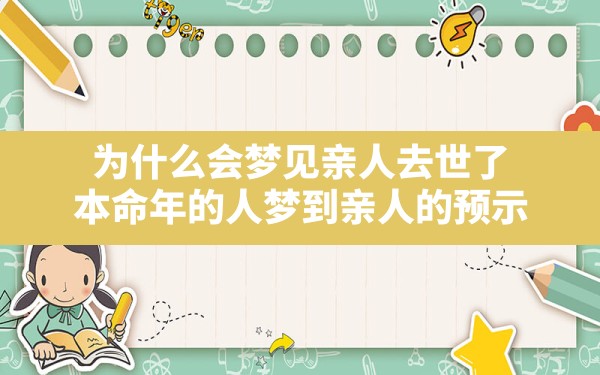 为什么会梦见亲人去世了,本命年的人梦到亲人的预示 - 一测网