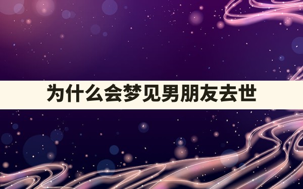 为什么会梦见男朋友去世 - 一测网