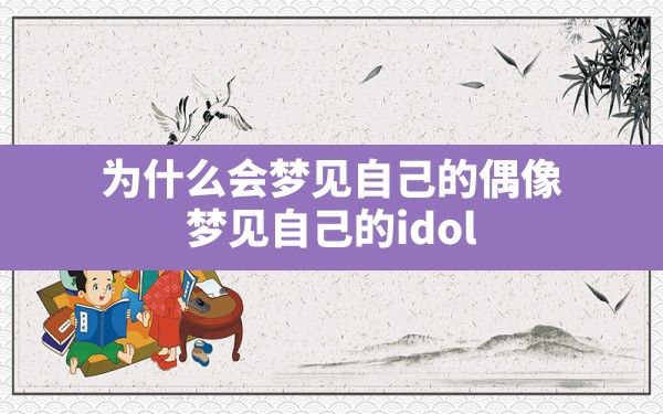 为什么会梦见自己的偶像(梦见自己的idol) - 一测网