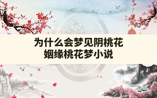 为什么会梦见阴桃花,姻缘桃花梦小说 - 一测网