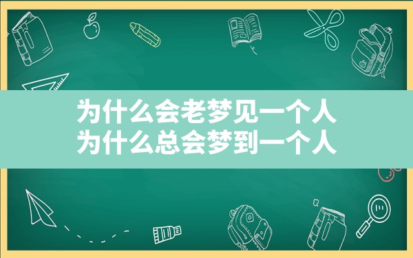 为什么会老梦见一个人,为什么总会梦到一个人 - 一测网