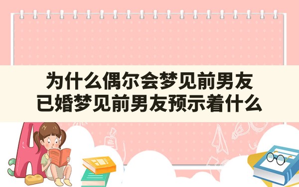 为什么偶尔会梦见前男友,已婚梦见前男友预示着什么 - 一测网