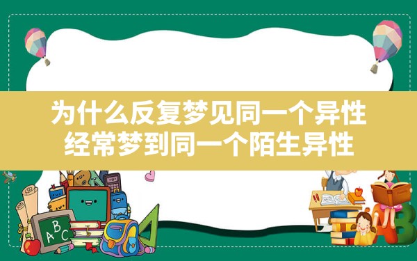 为什么反复梦见同一个异性,经常梦到同一个陌生异性 - 一测网