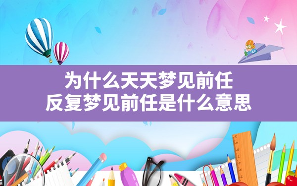 为什么天天梦见前任,反复梦见前任是什么意思 - 一测网