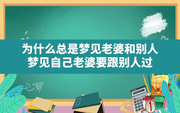 为什么总是梦见老婆和别人(梦见自己老婆要跟别人过) - 一测网