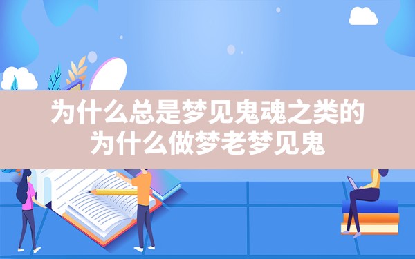 为什么总是梦见鬼魂之类的,为什么做梦老梦见鬼 - 一测网