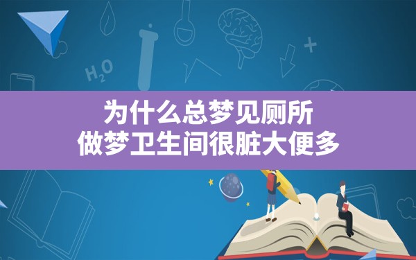 为什么总梦见厕所,做梦卫生间很脏大便多 - 一测网