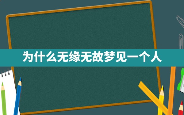 为什么无缘无故梦见一个人 - 一测网