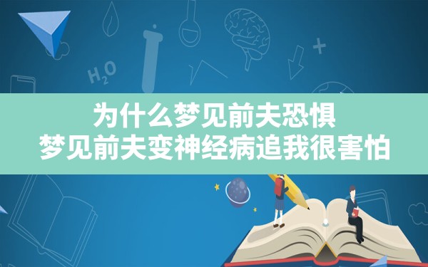 为什么梦见前夫恐惧,梦见前夫变神经病追我很害怕 - 一测网