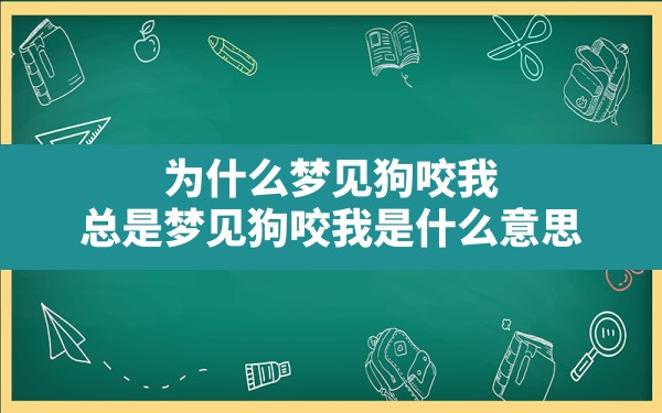 为什么梦见狗咬我,总是梦见狗咬我是什么意思 - 一测网