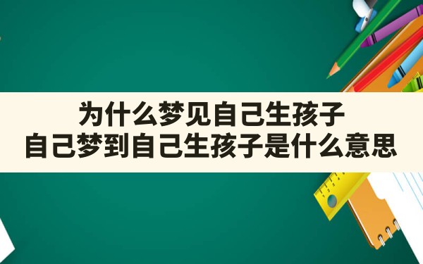 为什么梦见自己生孩子,自己梦到自己生孩子是什么意思 - 一测网