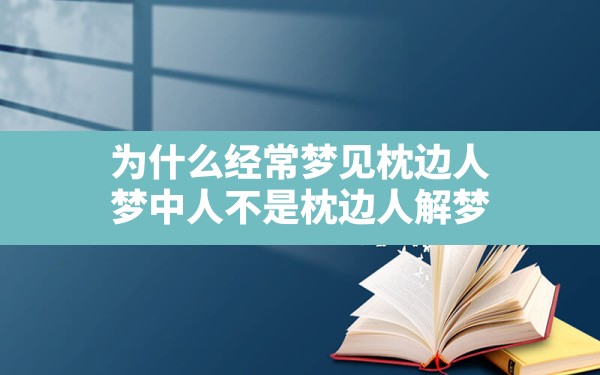 为什么经常梦见枕边人,梦中人不是枕边人 解梦 - 一测网