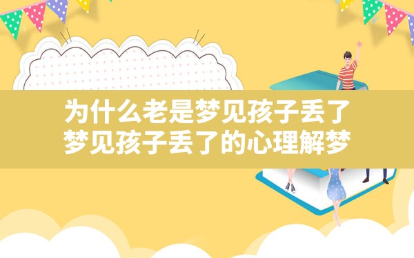 为什么老是梦见孩子丢了,梦见孩子丢了的心理解梦 - 一测网