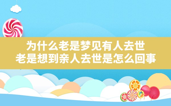 为什么老是梦见有人去世,老是想到亲人去世是怎么回事 - 一测网