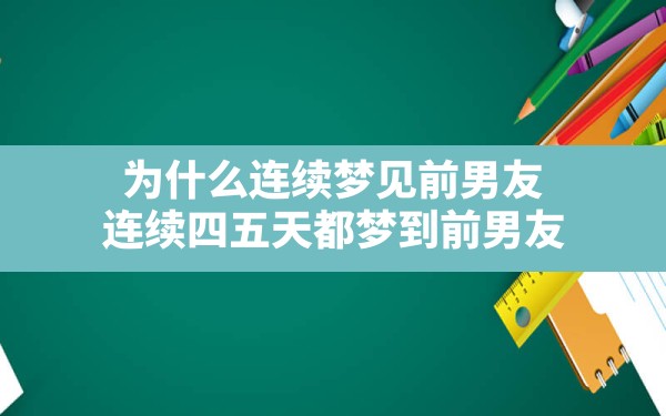 为什么连续梦见前男友(连续四五天都梦到前男友) - 一测网