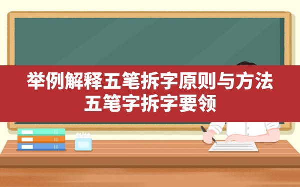 举例解释五笔拆字原则与方法,五笔字拆字要领 - 一测网