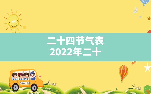 二十四节气表,2022年二十四节气详细时间表 - 一测网