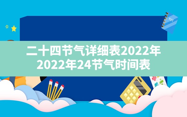 二十四节气详细表2022年,2022年24节气时间表 - 一测网