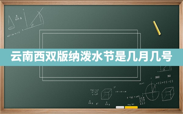 云南西双版纳泼水节是几月几号 - 一测网