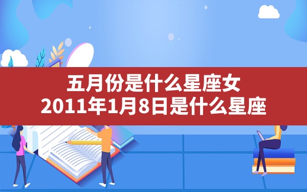 五月份是什么星座女,2011年1月8日是什么星座 - 一测网