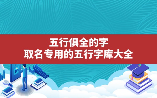 五行俱全的字,取名专用的五行字库大全 - 一测网