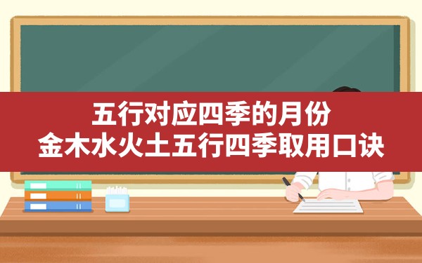 五行对应四季的月份,金木水火土五行四季取用口诀 - 一测网