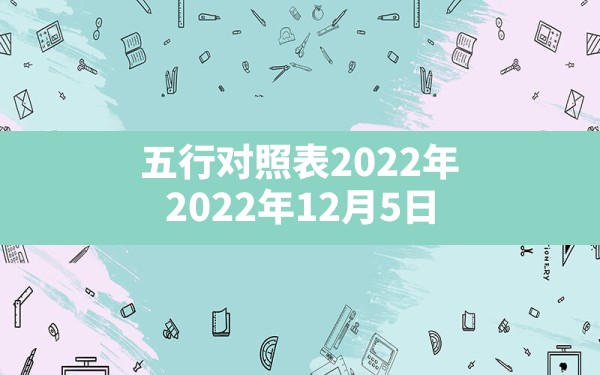 五行对照表2022年,2022年12月5日出生的宝宝五行缺什么 - 一测网