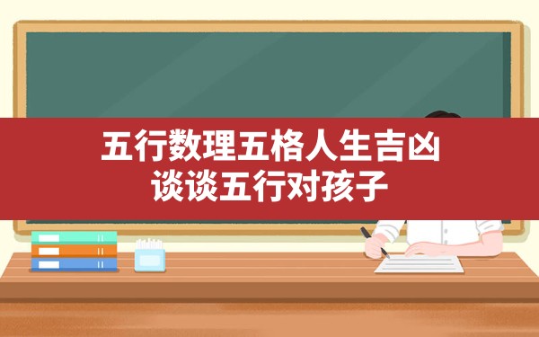 五行数理五格人生吉凶图,谈谈五行对孩子起名的影响和意义 - 一测网