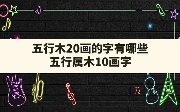 五行木20画的字有哪些,五行属木10画字 - 一测网