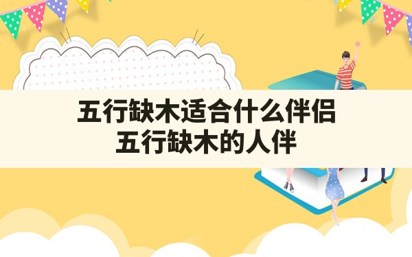 五行缺木适合什么伴侣_五行缺木的人伴侣会是怎么样的呢