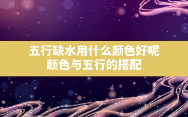 五行缺水用什么颜色最好呢_颜色与五行的搭配