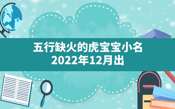 五行缺火的虎宝宝小名,2022年12月出生的虎宝宝五行缺什么 - 一测网