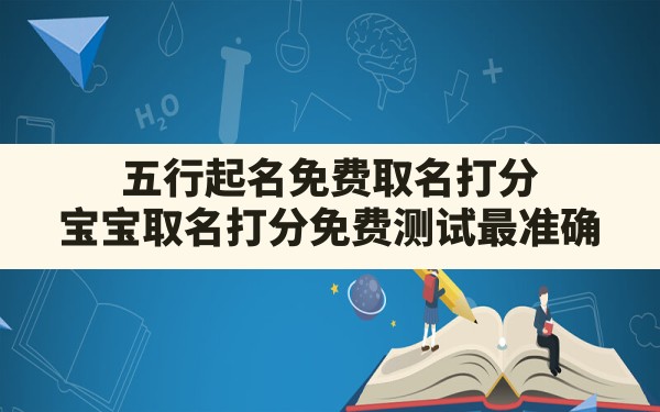 五行起名免费取名打分,宝宝取名打分免费测试最准确 - 一测网