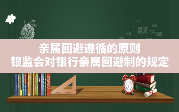 亲属回避遵循的原则,银监会对银行亲属回避制的规定 - 一测网